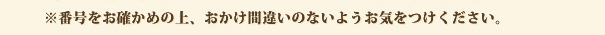 ※番号をお確かめの上、おかけ間違いのないようお気をつけください。