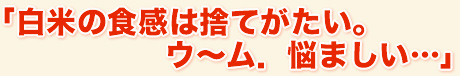 でも…「白米の食感は捨てがたい。ウーム．悩ましい…」