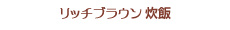 リッチブラウン炊飯