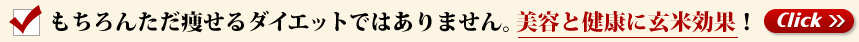 もちろんただ痩せるダイエットではありません。美容と健康に玄米効果！