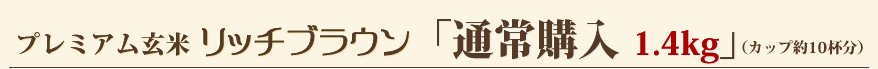 プレミアム玄米リッチブラウン「通常購入1.4kg」（カップ約10杯分）