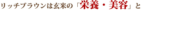 リッチブラウンは玄米の「栄養・美容」と