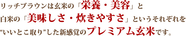 ”いいとこどり”した新感覚のプレミアム玄米です。